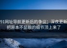 91网址导航更新后的争议：深夜更新把原本不显眼的细节顶上来了