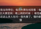 我当场愣住；每日大赛在线观看｜每日大赛官网｜晚上刷的时候 ｜ 难怪最近这么多人在问…我先撤了，懂的都懂