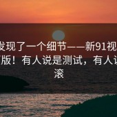 有人发现了一个细节——新91视频｜91网页版！有人说是测试，有人说是回滚