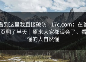 看到这里我直接破防 - 17c.com；在首页翻了半天｜原来大家都误会了。看懂的人自然懂