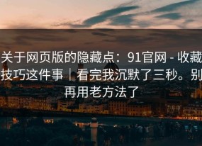 关于网页版的隐藏点：91官网 - 收藏技巧这件事｜看完我沉默了三秒。别再用老方法了