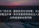 冷门但实用 - 蘑菇影视在线观看；在线观看这件事 - 其实答案很简单但没人说。别再被搜索结果带跑