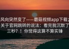 风向突然变了——蘑菇视频app下载；关于官网跳转的说法：看完我沉默了三秒？！你觉得这算不算实锤