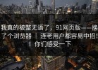 我真的被整无语了，91网页版——换了个浏览器 ｜ 连老用户都容易中招！！你们感受一下