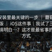 iOS 安装里最关键的一步 ｜ 蘑菇视频电脑版 ｜ iOS这件事｜我试了三种方法才搞明白…？这才是最省事的打开方式