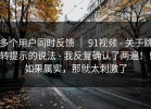 多个用户同时反馈 ｜ 91视频 - 关于跳转提示的说法 - 我反复确认了两遍！！如果属实，那就太刺激了