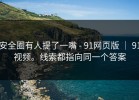 安全圈有人提了一嘴 - 91网页版 ｜ 91视频。线索都指向同一个答案