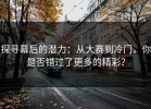 探寻幕后的潜力：从大赛到冷门，你是否错过了更多的精彩？