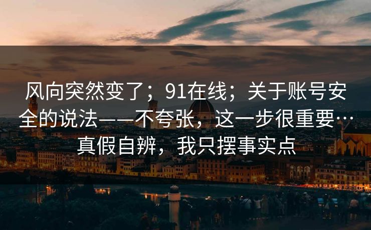 风向突然变了；91在线；关于账号安全的说法——不夸张，这一步很重要…真假自辨，我只摆事实点