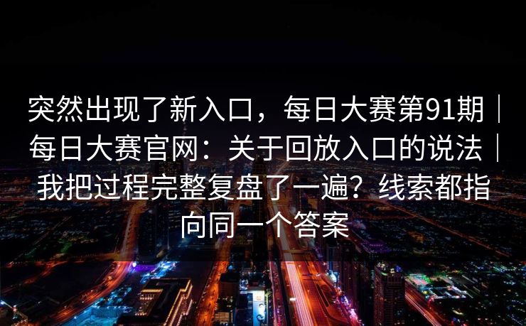 突然出现了新入口，每日大赛第91期｜每日大赛官网：关于回放入口的说法｜我把过程完整复盘了一遍？线索都指向同一个答案