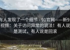 有人发现了一个细节 - 91官网——新91视频：关于访问异常的说法！有人说是测试，有人说是回滚