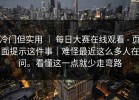 冷门但实用 ｜ 每日大赛在线观看 - 页面提示这件事｜难怪最近这么多人在问。看懂这一点就少走弯路