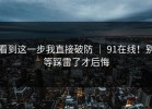 看到这一步我直接破防 ｜ 91在线！别等踩雷了才后悔
