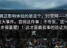 真正影响体验的是这个，91官网——91大事件，官网这件事｜不夸张，这一步很重要！！这才是最省事的验证方式