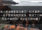 有人把流程复盘出来了：91大事件——关于登录异常的说法，我试了三种方法才搞明白！评论区已经吵翻了