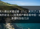 有人爆出关键证据 - 17.c；关于17.c 变体的说法——连老用户都容易中招…这条爆料你信几分