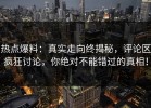 热点爆料：真实走向终揭秘，评论区疯狂讨论，你绝对不能错过的真相！