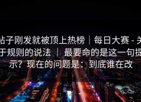 帖子刚发就被顶上热榜｜每日大赛 - 关于规则的说法 ｜ 最要命的是这一句提示？现在的问题是：到底谁在改