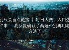 别只会盲点链接 ｜ 每日大赛；入口这件事 ｜ 我反复确认了两遍…别再用老方法了