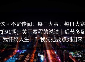 这回不是传闻：每日大赛：每日大赛第91期；关于赛程的说法｜细节多到我怀疑人生…？我先把要点列出来