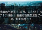 我真的气笑了 ｜ 91网，91在线 ｜ 换了个浏览器 ｜ 我把过程完整复盘了一遍。你们感受一下