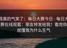 我真的气笑了：每日大赛今日 - 每日大赛在线观看：朋友转发给我！看完你就懂我为什么生气