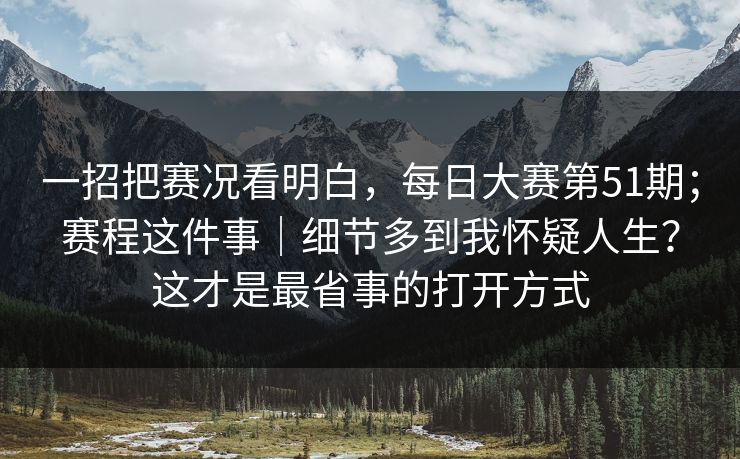 一招把赛况看明白，每日大赛第51期；赛程这件事｜细节多到我怀疑人生？这才是最省事的打开方式