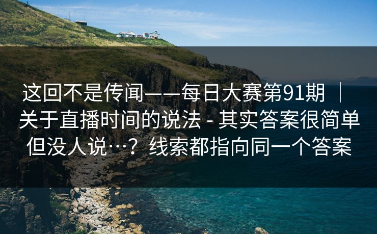 这回不是传闻——每日大赛第91期 ｜ 关于直播时间的说法 - 其实答案很简单但没人说…？线索都指向同一个答案