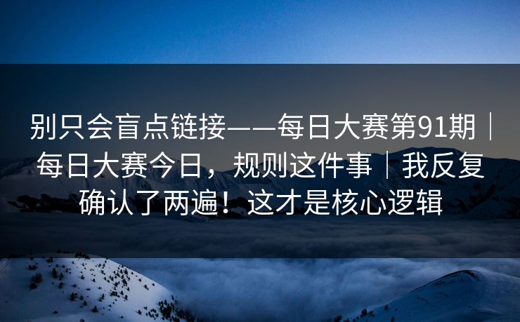 别只会盲点链接——每日大赛第91期｜每日大赛今日，规则这件事｜我反复确认了两遍！这才是核心逻辑